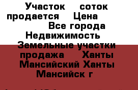 Участок 10 соток продается. › Цена ­ 1 000 000 - Все города Недвижимость » Земельные участки продажа   . Ханты-Мансийский,Ханты-Мансийск г.